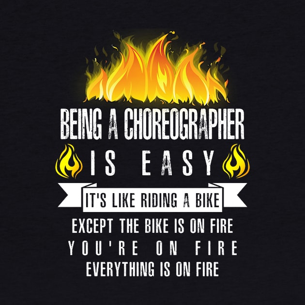 Being a Choreographer Is Easy (Everything Is On Fire) by helloshirts